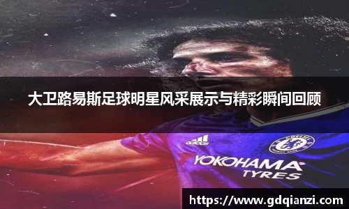 大卫路易斯足球明星风采展示与精彩瞬间回顾